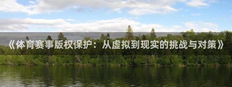松鼠宝贝体育：《体育赛事版权保护：从虚拟到现实的挑战与对策》