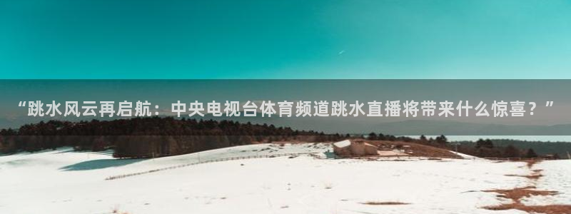 松鼠看球直播：“跳水风云再启航：中央电视台体育频道跳水直播将带来什么惊喜？”
